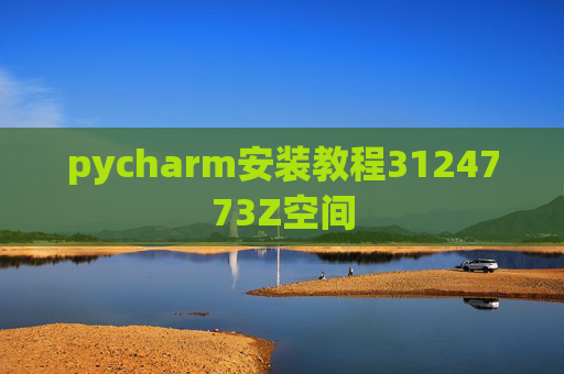 pycharm安装教程3124773Z空间